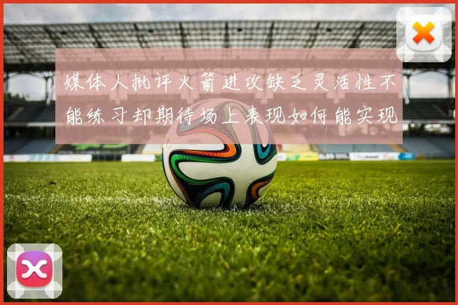 媒体人批评火箭进攻缺乏灵活性不能练习却期待场上表现如何能实现