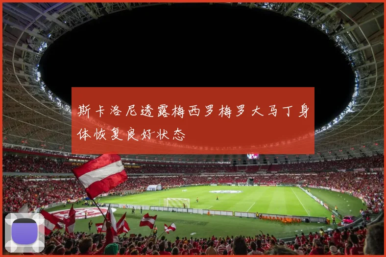 斯卡洛尼透露梅西罗梅罗大马丁身体恢复良好状态