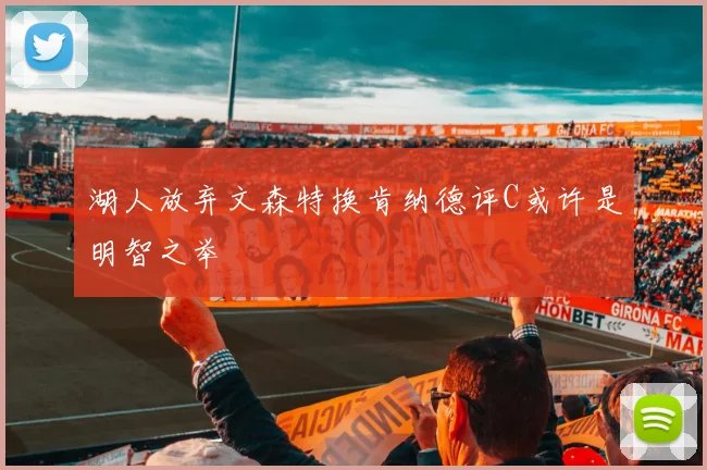湖人放弃文森特换肯纳德评C或许是明智之举