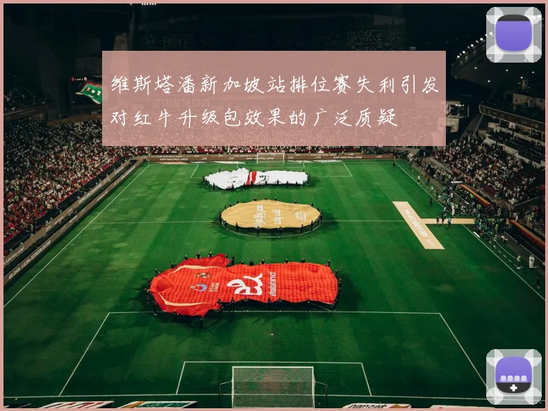 维斯塔潘新加坡站排位赛失利引发对红牛升级包效果的广泛质疑