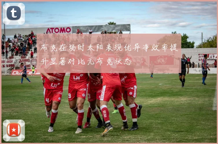 布克在场时太阳表现优异净效率提升显著对比无布克状态