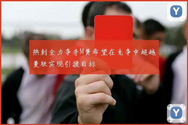 热刺全力争夺M费希望在竞争中超越曼联实现引援目标