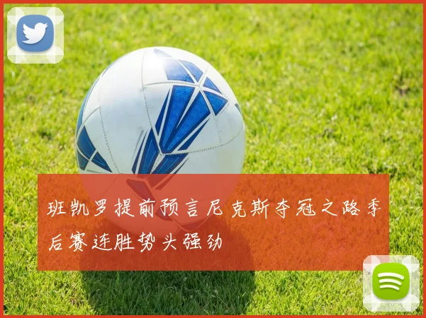 班凯罗提前预言尼克斯夺冠之路季后赛连胜势头强劲