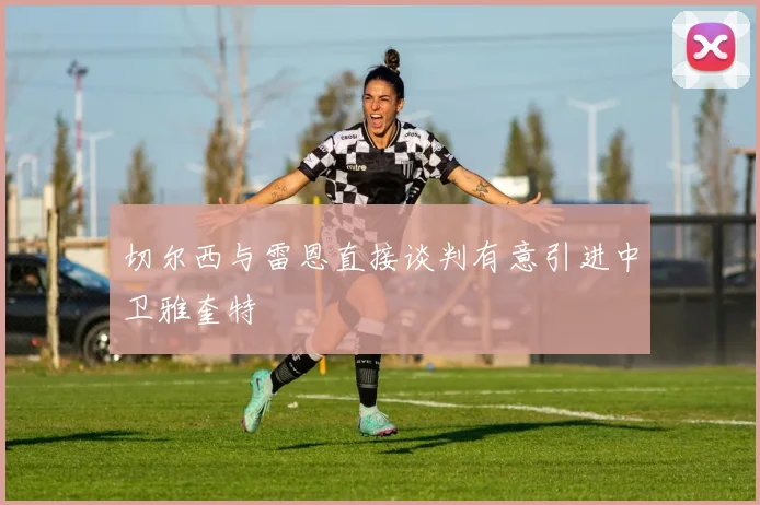 切尔西与雷恩直接谈判有意引进中卫雅奎特